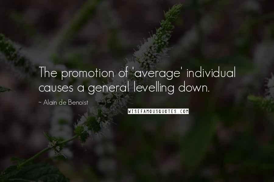 Alain De Benoist Quotes: The promotion of 'average' individual causes a general levelling down.