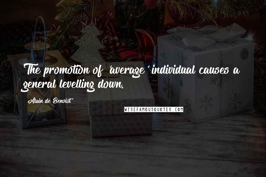 Alain De Benoist Quotes: The promotion of 'average' individual causes a general levelling down.