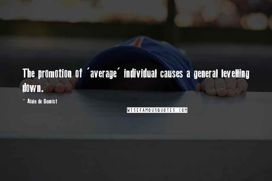 Alain De Benoist Quotes: The promotion of 'average' individual causes a general levelling down.