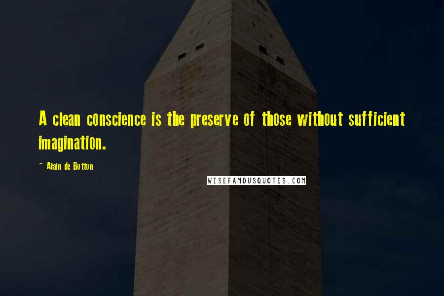 Alain De Botton Quotes: A clean conscience is the preserve of those without sufficient imagination.