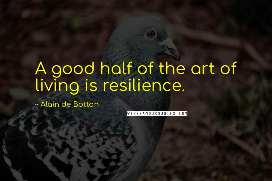 Alain De Botton Quotes: A good half of the art of living is resilience.