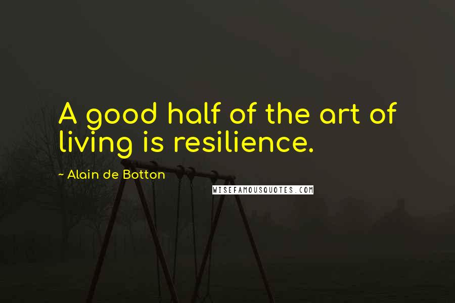 Alain De Botton Quotes: A good half of the art of living is resilience.