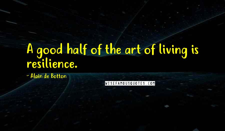 Alain De Botton Quotes: A good half of the art of living is resilience.