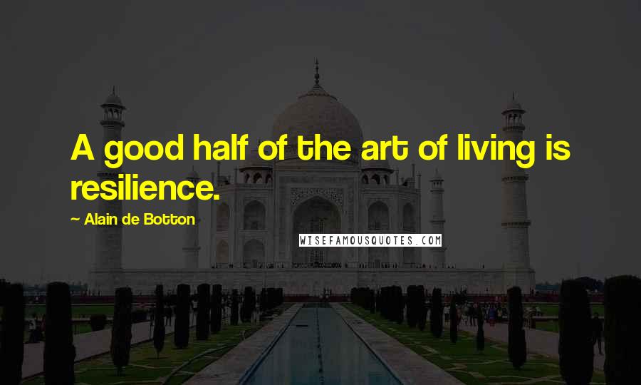 Alain De Botton Quotes: A good half of the art of living is resilience.