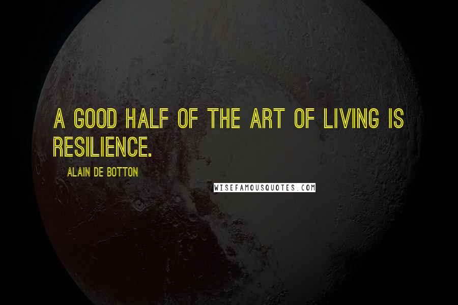 Alain De Botton Quotes: A good half of the art of living is resilience.