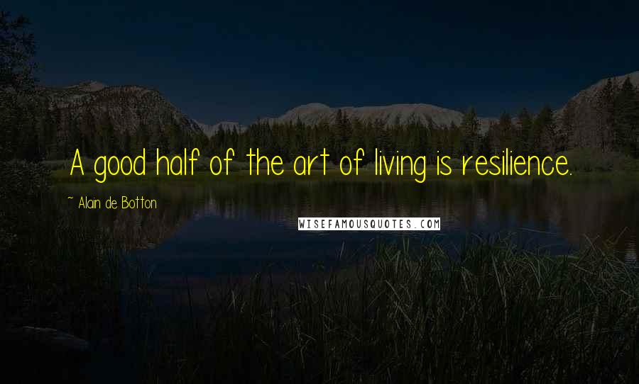 Alain De Botton Quotes: A good half of the art of living is resilience.