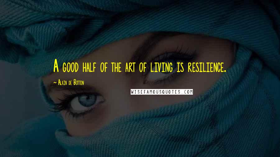 Alain De Botton Quotes: A good half of the art of living is resilience.