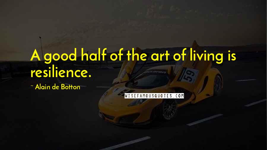 Alain De Botton Quotes: A good half of the art of living is resilience.