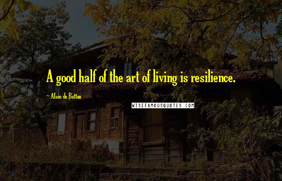 Alain De Botton Quotes: A good half of the art of living is resilience.