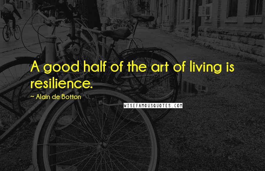 Alain De Botton Quotes: A good half of the art of living is resilience.