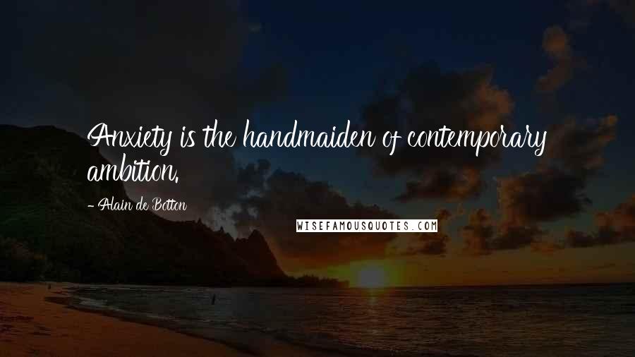 Alain De Botton Quotes: Anxiety is the handmaiden of contemporary ambition.