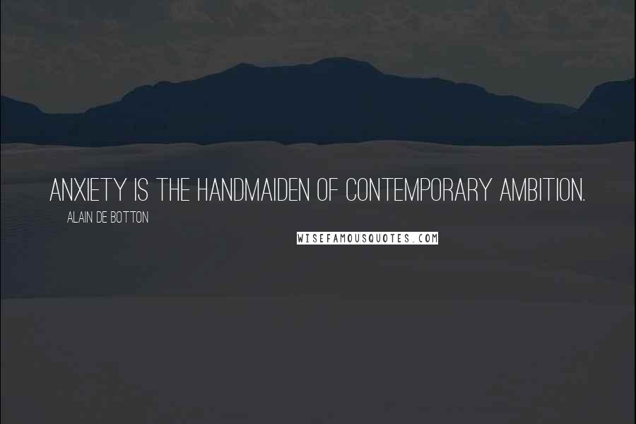 Alain De Botton Quotes: Anxiety is the handmaiden of contemporary ambition.