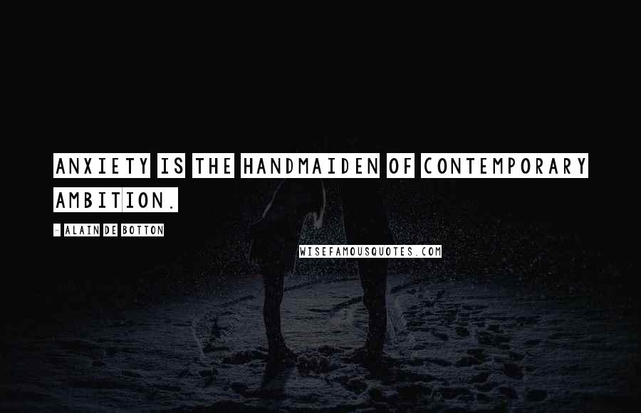 Alain De Botton Quotes: Anxiety is the handmaiden of contemporary ambition.