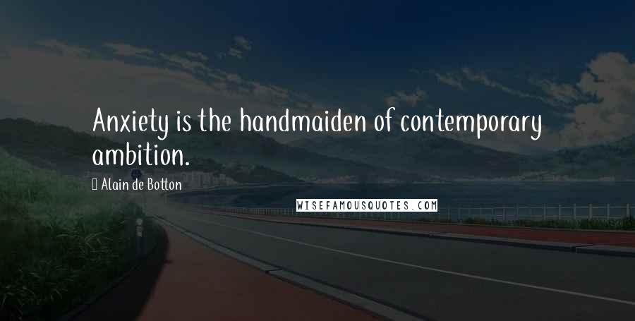 Alain De Botton Quotes: Anxiety is the handmaiden of contemporary ambition.