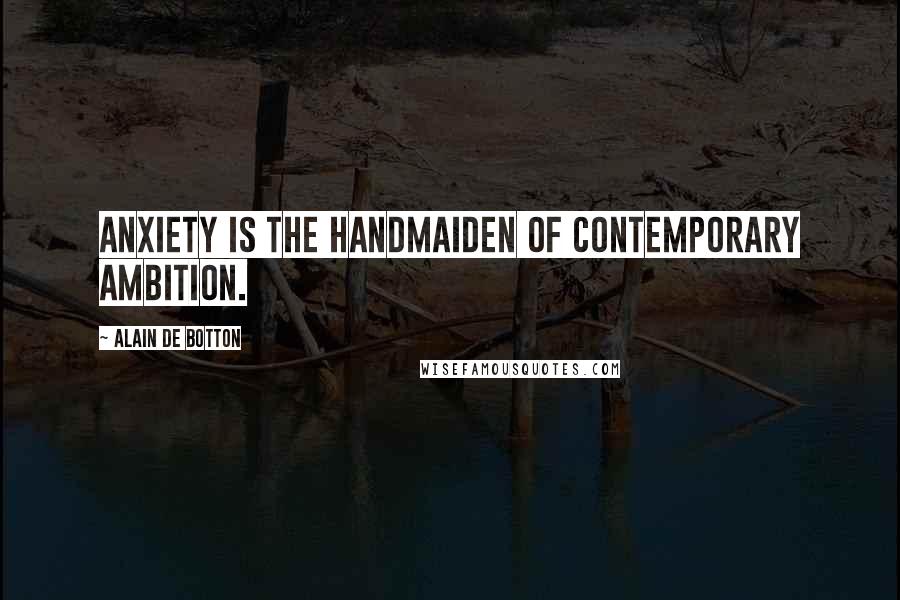 Alain De Botton Quotes: Anxiety is the handmaiden of contemporary ambition.