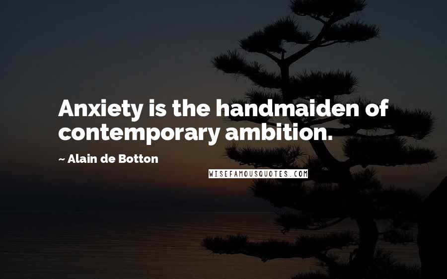 Alain De Botton Quotes: Anxiety is the handmaiden of contemporary ambition.