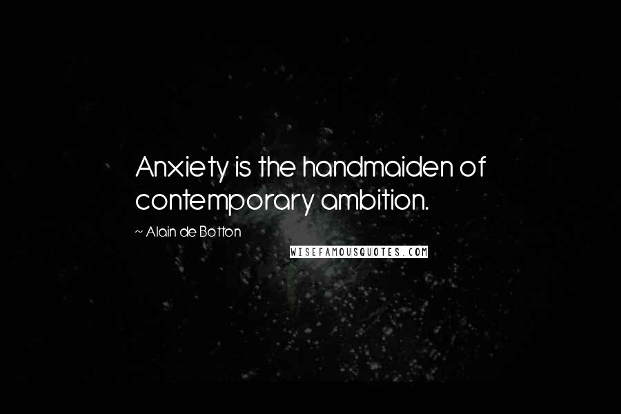 Alain De Botton Quotes: Anxiety is the handmaiden of contemporary ambition.