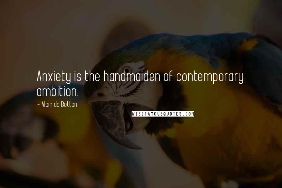 Alain De Botton Quotes: Anxiety is the handmaiden of contemporary ambition.