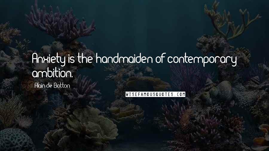 Alain De Botton Quotes: Anxiety is the handmaiden of contemporary ambition.