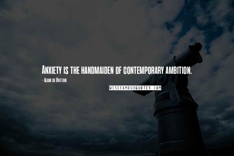 Alain De Botton Quotes: Anxiety is the handmaiden of contemporary ambition.