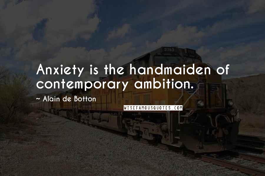 Alain De Botton Quotes: Anxiety is the handmaiden of contemporary ambition.