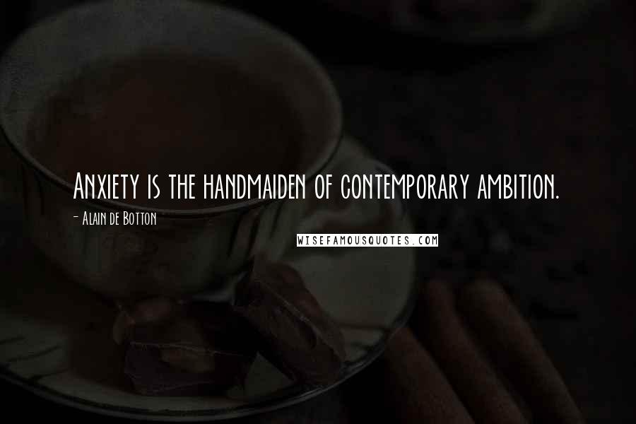 Alain De Botton Quotes: Anxiety is the handmaiden of contemporary ambition.