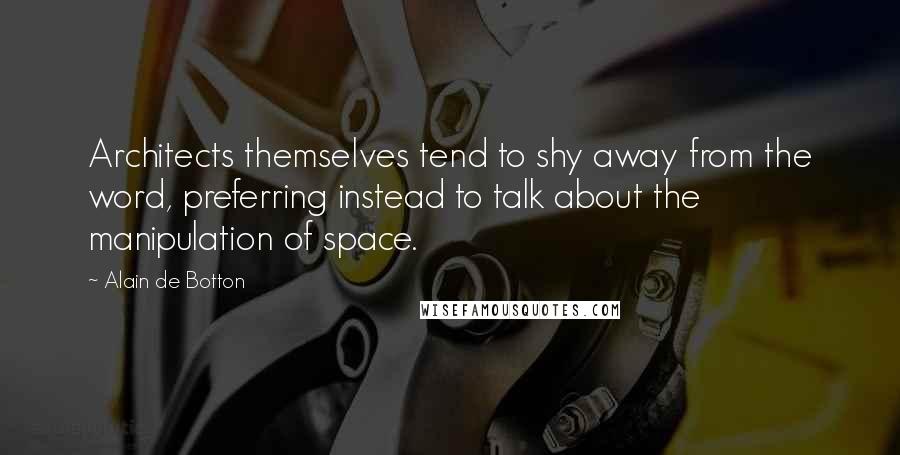 Alain De Botton Quotes: Architects themselves tend to shy away from the word, preferring instead to talk about the manipulation of space.