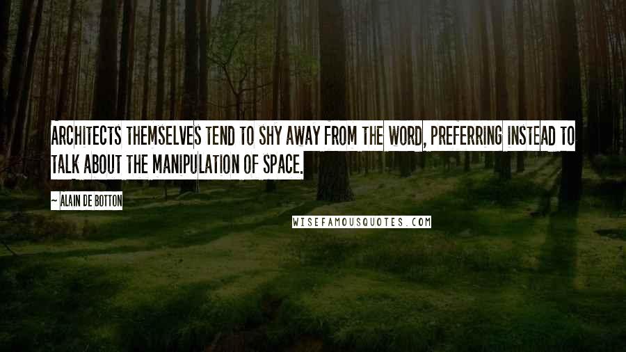 Alain De Botton Quotes: Architects themselves tend to shy away from the word, preferring instead to talk about the manipulation of space.