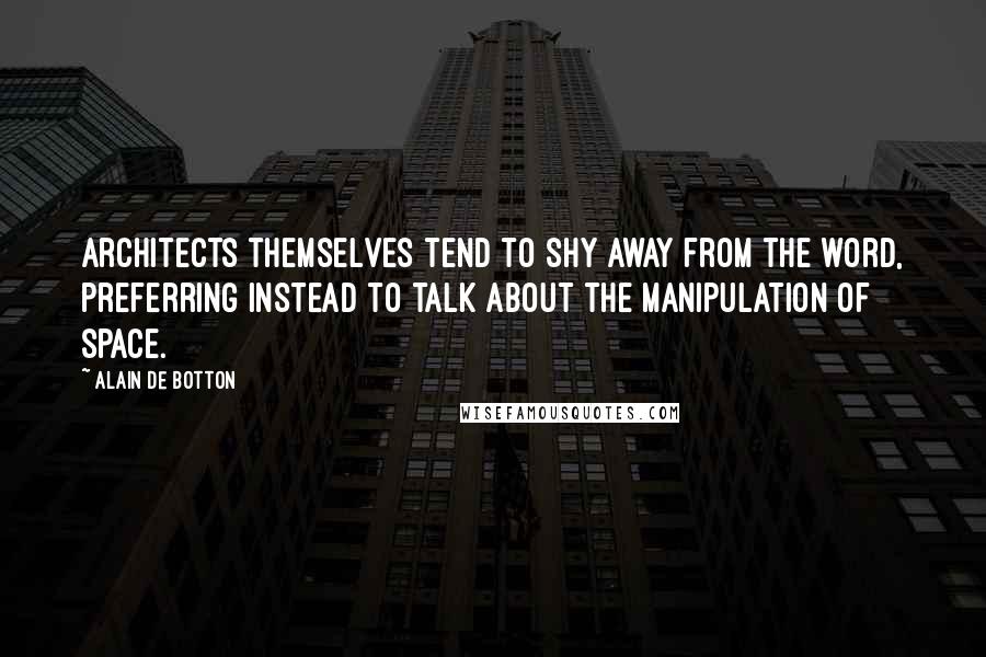 Alain De Botton Quotes: Architects themselves tend to shy away from the word, preferring instead to talk about the manipulation of space.