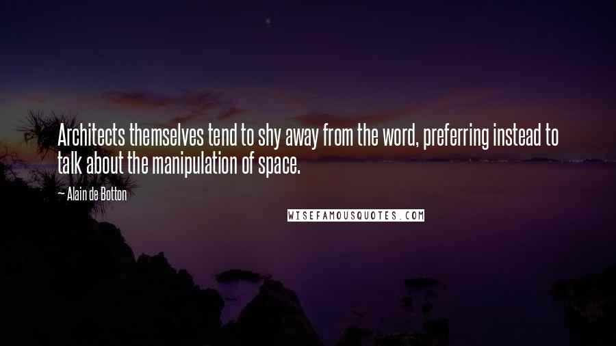 Alain De Botton Quotes: Architects themselves tend to shy away from the word, preferring instead to talk about the manipulation of space.