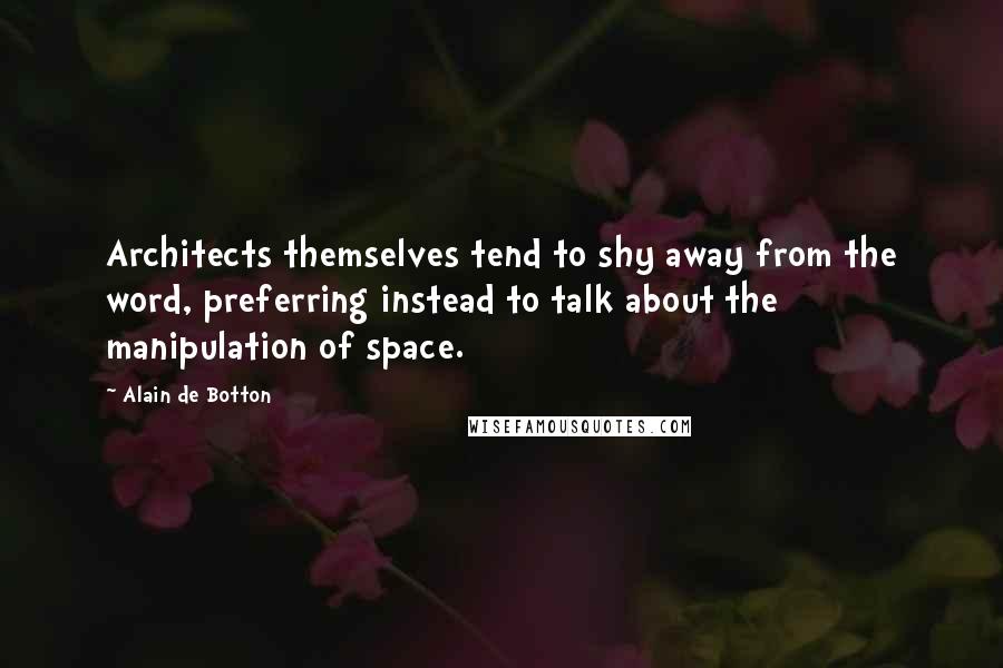 Alain De Botton Quotes: Architects themselves tend to shy away from the word, preferring instead to talk about the manipulation of space.