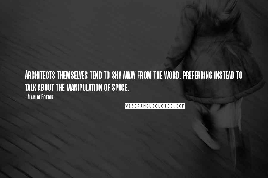 Alain De Botton Quotes: Architects themselves tend to shy away from the word, preferring instead to talk about the manipulation of space.