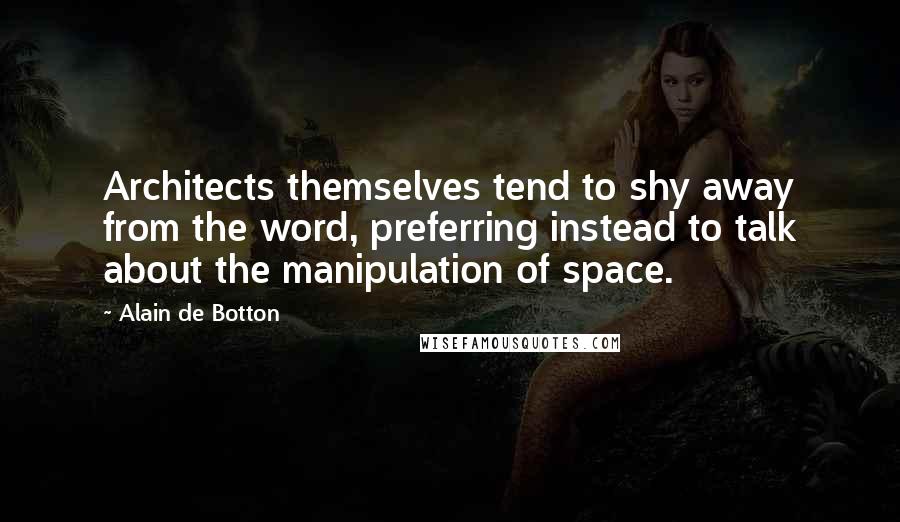 Alain De Botton Quotes: Architects themselves tend to shy away from the word, preferring instead to talk about the manipulation of space.