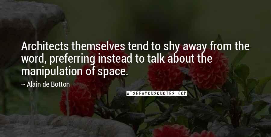 Alain De Botton Quotes: Architects themselves tend to shy away from the word, preferring instead to talk about the manipulation of space.