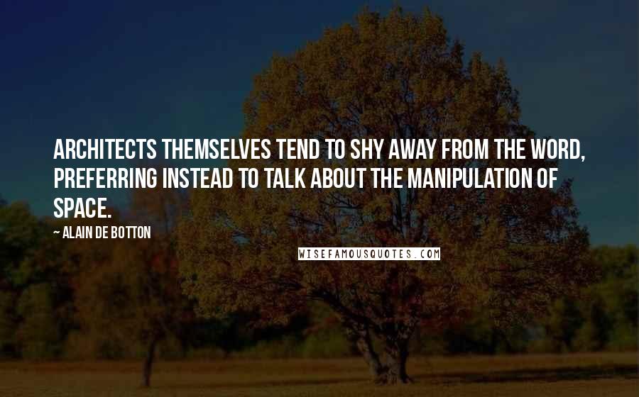 Alain De Botton Quotes: Architects themselves tend to shy away from the word, preferring instead to talk about the manipulation of space.