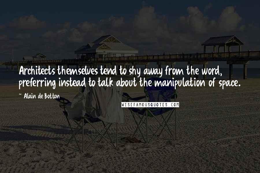 Alain De Botton Quotes: Architects themselves tend to shy away from the word, preferring instead to talk about the manipulation of space.