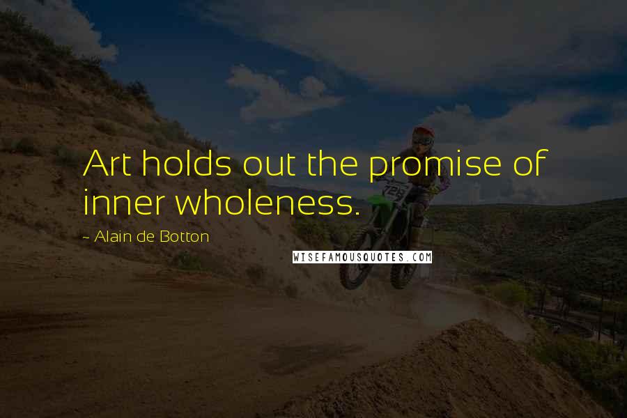 Alain De Botton Quotes: Art holds out the promise of inner wholeness.
