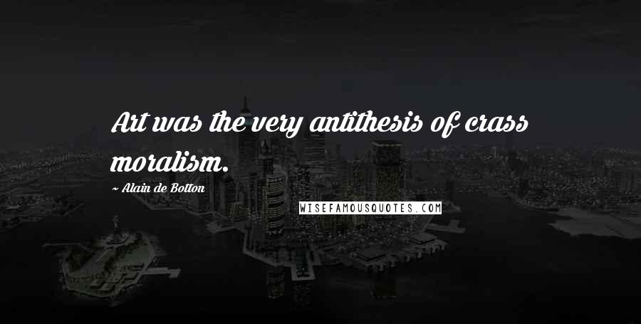 Alain De Botton Quotes: Art was the very antithesis of crass moralism.