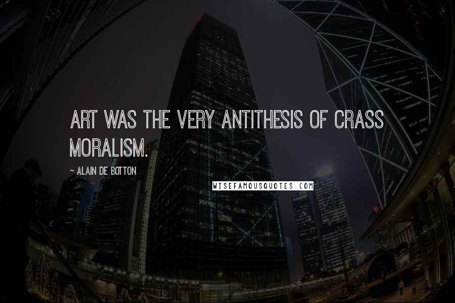 Alain De Botton Quotes: Art was the very antithesis of crass moralism.