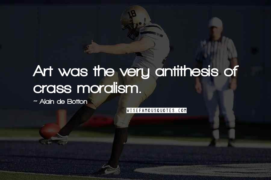 Alain De Botton Quotes: Art was the very antithesis of crass moralism.