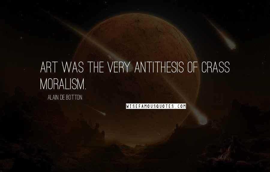 Alain De Botton Quotes: Art was the very antithesis of crass moralism.