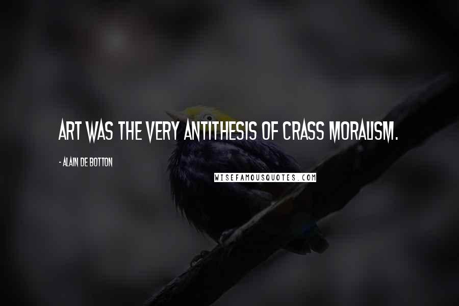 Alain De Botton Quotes: Art was the very antithesis of crass moralism.