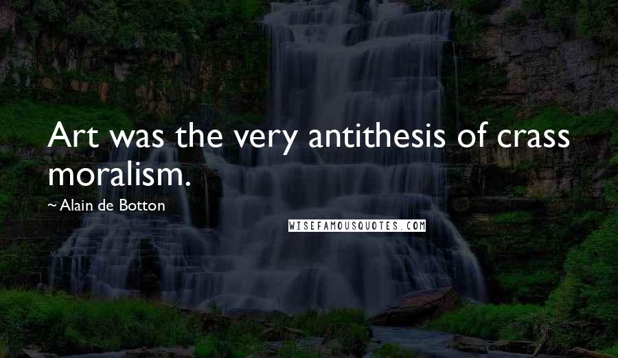 Alain De Botton Quotes: Art was the very antithesis of crass moralism.