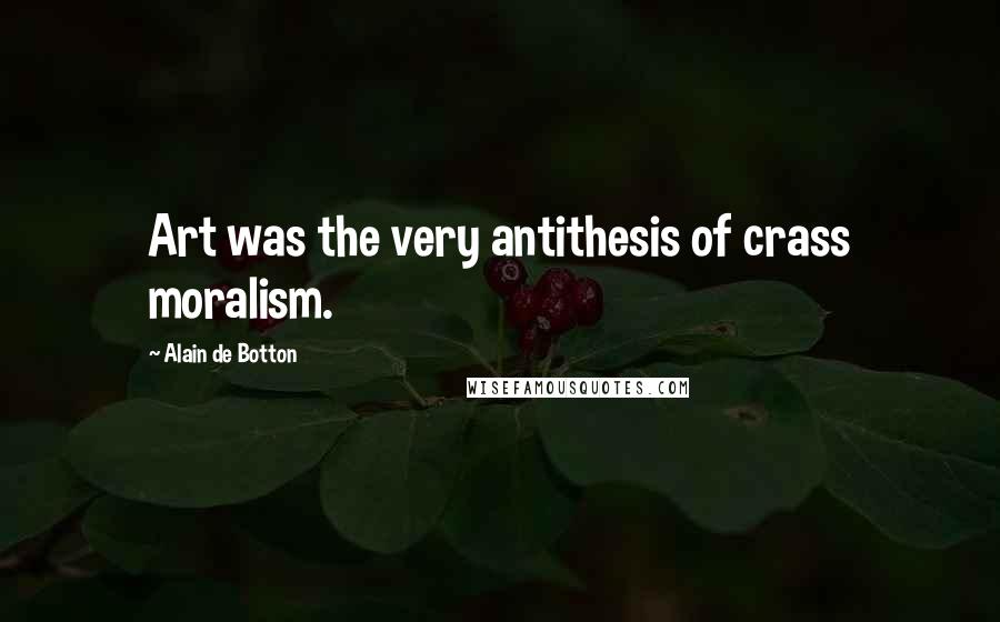 Alain De Botton Quotes: Art was the very antithesis of crass moralism.