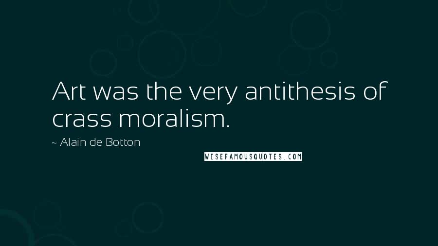 Alain De Botton Quotes: Art was the very antithesis of crass moralism.
