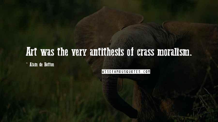 Alain De Botton Quotes: Art was the very antithesis of crass moralism.