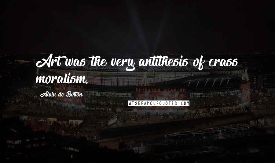Alain De Botton Quotes: Art was the very antithesis of crass moralism.