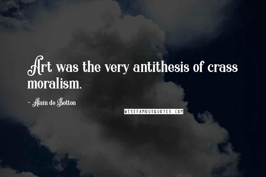 Alain De Botton Quotes: Art was the very antithesis of crass moralism.