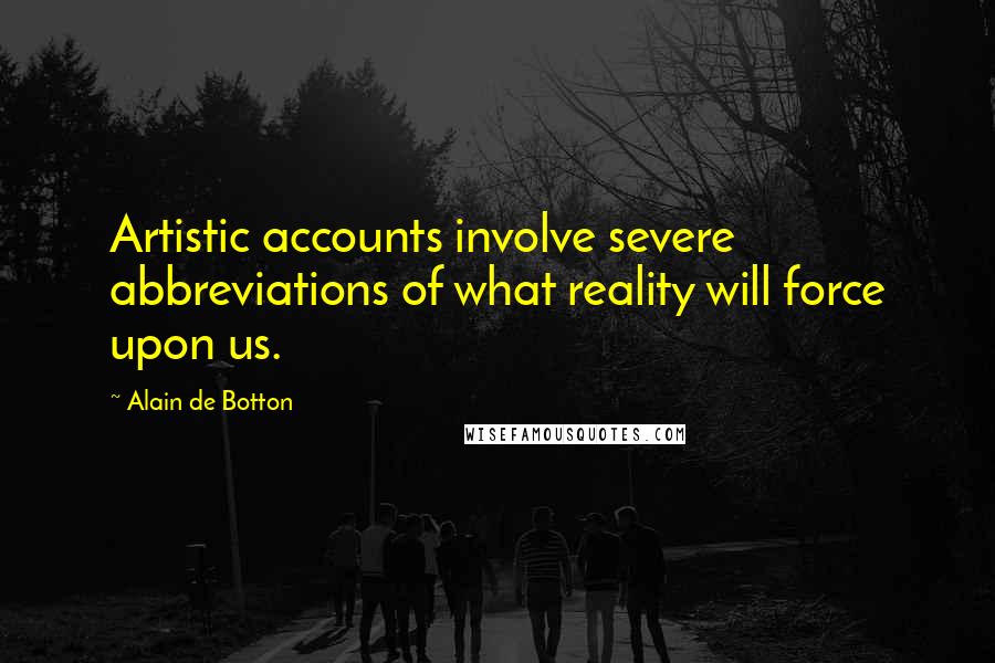Alain De Botton Quotes: Artistic accounts involve severe abbreviations of what reality will force upon us.