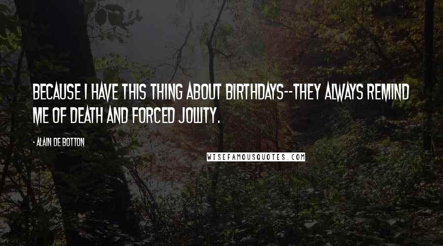 Alain De Botton Quotes: Because I have this thing about birthdays--they always remind me of death and forced jollity.